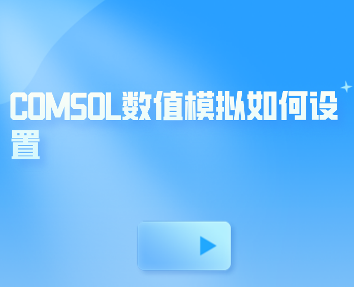 COMSOL数值模拟如何设置？COMSOL数值模拟如何修改？